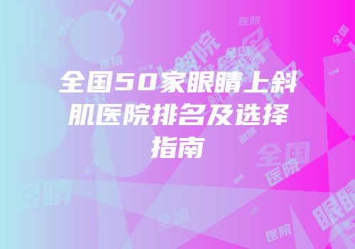 全国50家眼睛上斜肌医院排名及选择指南
