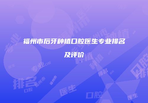 福州市后牙种植口腔医生专业排名及评价
