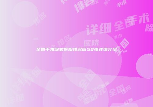 全国手术除皱医院排名前50强详细介绍
