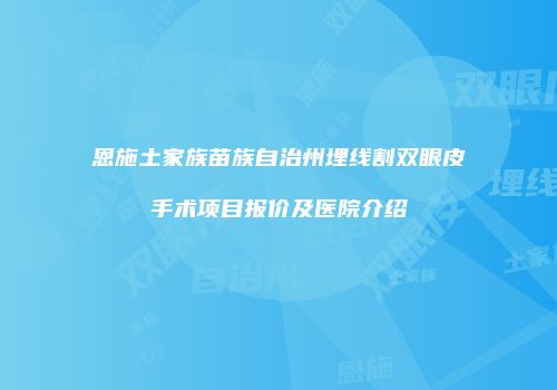 恩施土家族苗族自治州埋线割双眼皮手术项目报价及医院介绍