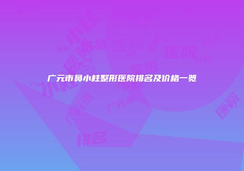 广元市鼻小柱整形医院排名及价格一览