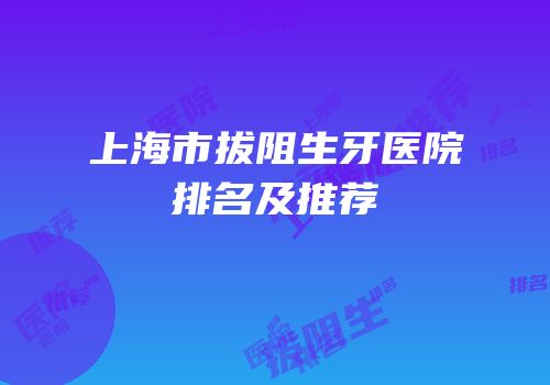 上海市拔阻生牙医院排名及推荐