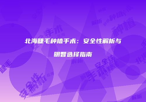 北海睫毛种植手术：安全性解析与明智选择指南