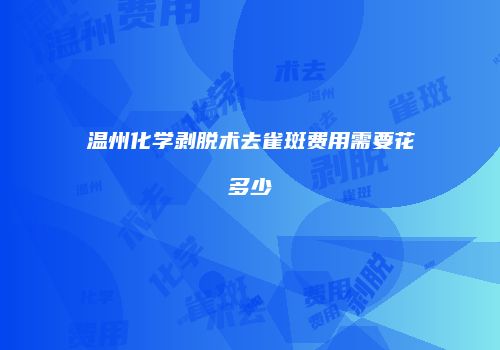 温州化学剥脱术去雀斑费用需要花多少