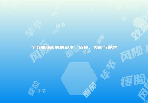 毕节面部吸脂瘦脸术：效果、风险与处理