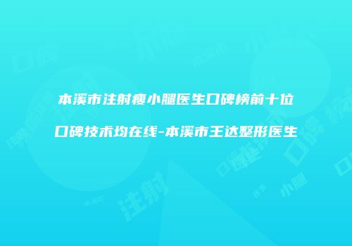 本溪市注射瘦小腿医生口碑榜前十位口碑技术均在线-本溪市王达整形医生