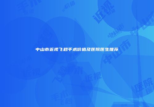 中山市近视飞秒手术价格及医院医生推荐