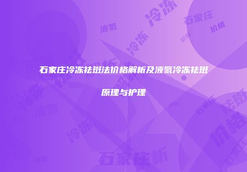 石家庄冷冻祛斑法价格解析及液氮冷冻祛斑原理与护理