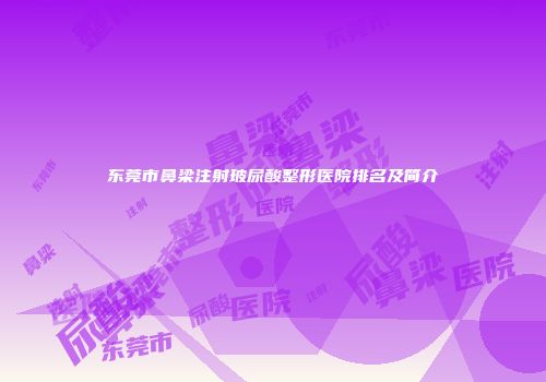 东莞市鼻梁注射玻尿酸整形医院排名及简介