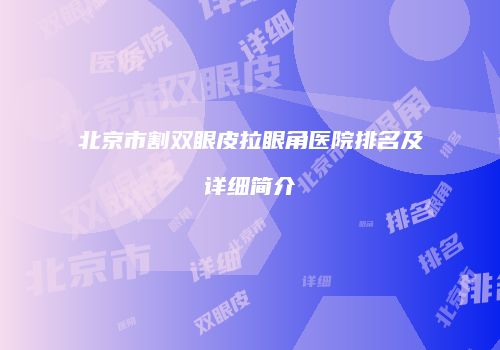 北京市割双眼皮拉眼角医院排名及详细简介