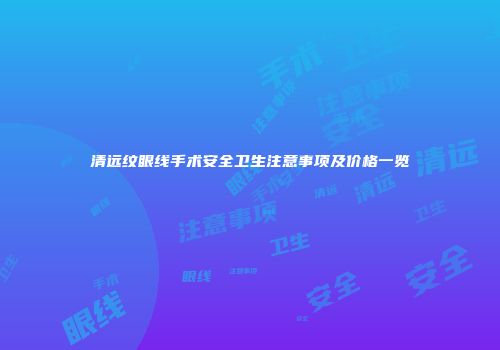 清远纹眼线手术安全卫生注意事项及价格一览