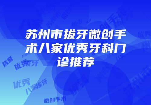 苏州市拔牙微创手术八家优秀牙科门诊推荐