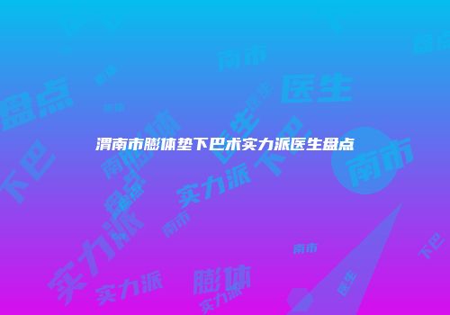 渭南市膨体垫下巴术实力派医生盘点