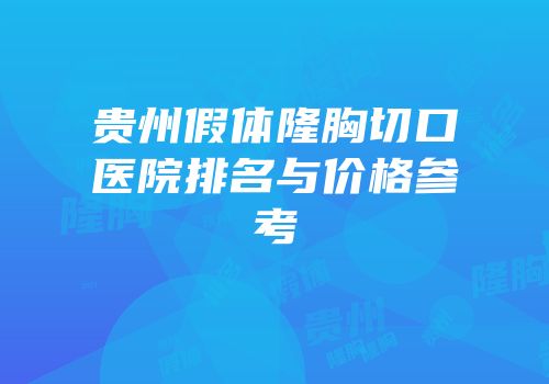 贵州假体隆胸切口医院排名与价格参考