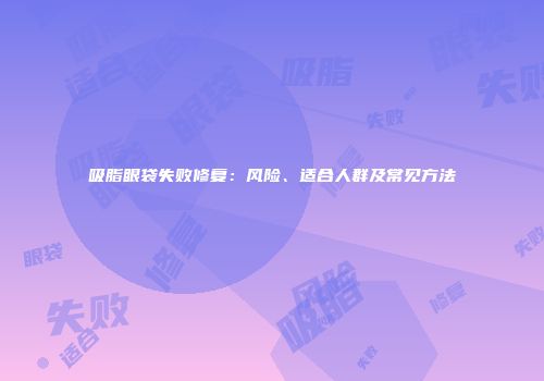 吸脂眼袋失败修复：风险、适合人群及常见方法