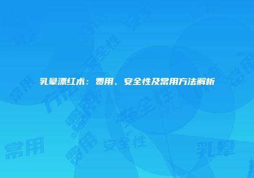 乳晕漂红术：费用、安全性及常用方法解析