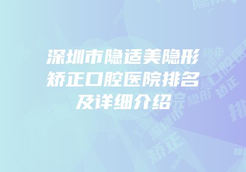 深圳市隐适美隐形矫正口腔医院排名及详细介绍