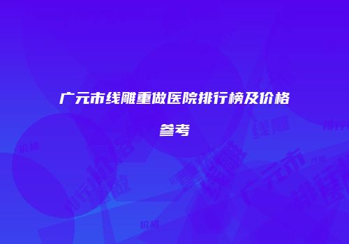 广元市线雕重做医院排行榜及价格参考