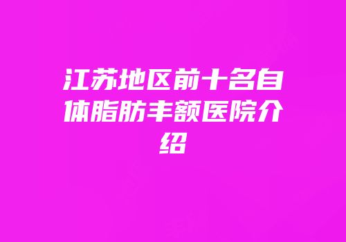 江苏地区前十名自体脂肪丰额医院介绍