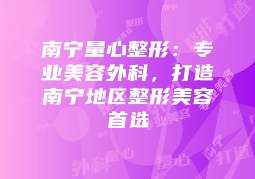 南宁量心整形：专业美容外科，打造南宁地区整形美容首选