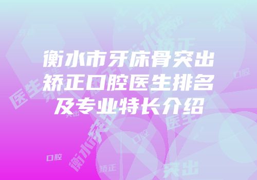衡水市牙床骨突出矫正口腔医生排名及专业特长介绍