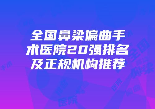 全国鼻梁偏曲手术医院20强排名及正规机构推荐