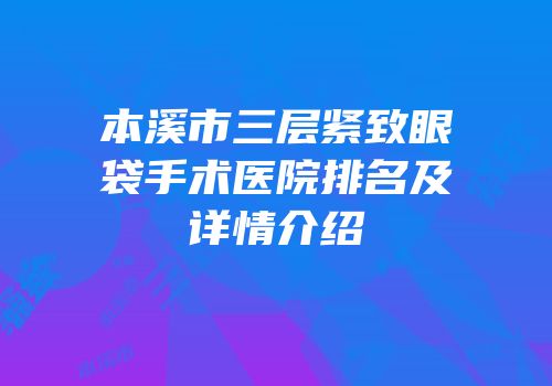 本溪市三层紧致眼袋手术医院排名及详情介绍