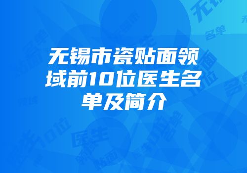 无锡市瓷贴面领域前10位医生名单及简介