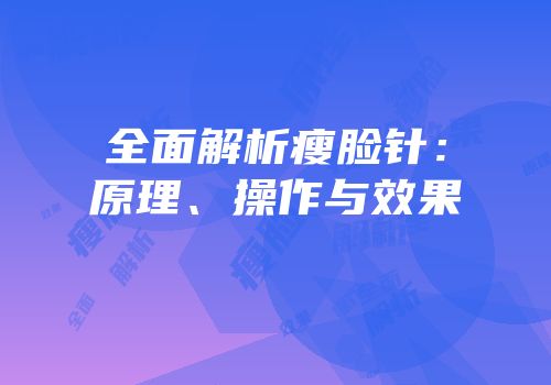 全面解析瘦脸针：原理、操作与效果