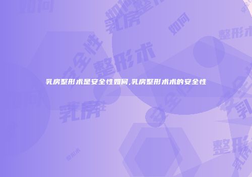 乳房整形术是安全性如何,乳房整形术术的安全性