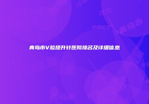 青岛市V脸提升针医院排名及详细信息