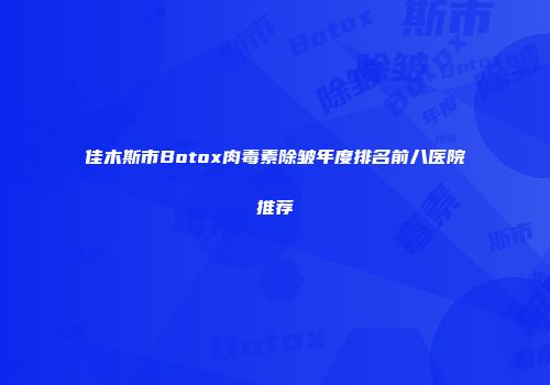 佳木斯市Botox肉毒素除皱年度排名前八医院推荐