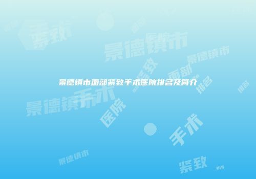 景德镇市面部紧致手术医院排名及简介