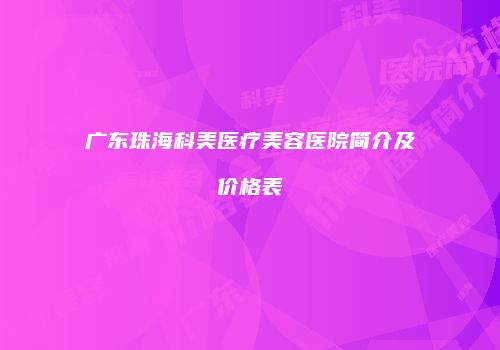 广东珠海科美医疗美容医院简介及价格表