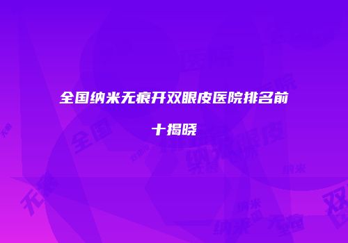 全国纳米无痕开双眼皮医院排名前十揭晓