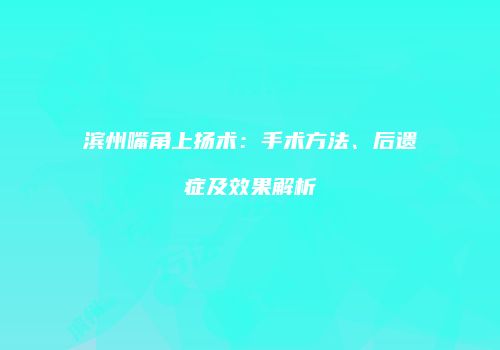 滨州嘴角上扬术：手术方法、后遗症及效果解析