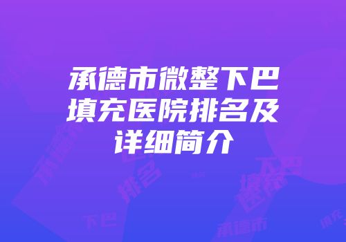 承德市微整下巴填充医院排名及详细简介