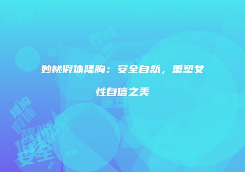 妙桃假体隆胸：安全自然，重塑女性自信之美