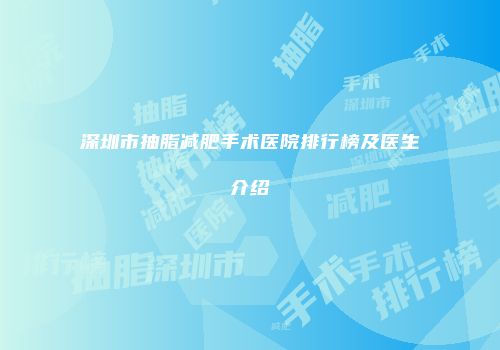 深圳市抽脂减肥手术医院排行榜及医生介绍