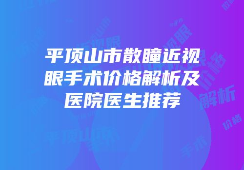 平顶山市散瞳近视眼手术价格解析及医院医生推荐