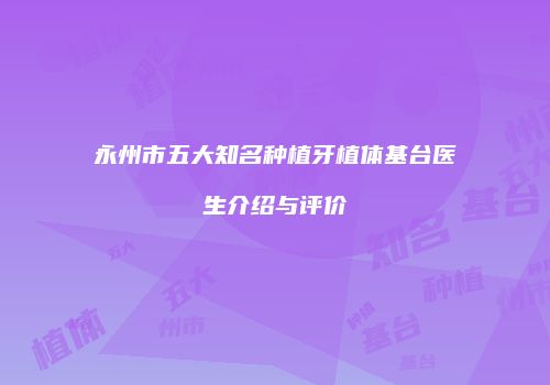 永州市五大知名种植牙植体基台医生介绍与评价