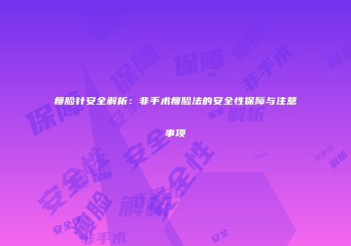瘦脸针安全解析：非手术瘦脸法的安全性保障与注意事项