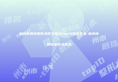 锦州市唇珠整形术医生排名top10医生汇总-锦州市唇珠整形术医生