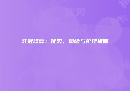 牙冠修复：优势、风险与护理指南
