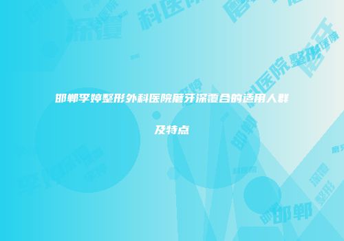邯郸李婷整形外科医院磨牙深覆合的适用人群及特点