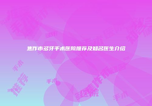 焦作市多牙手术医院推荐及知名医生介绍