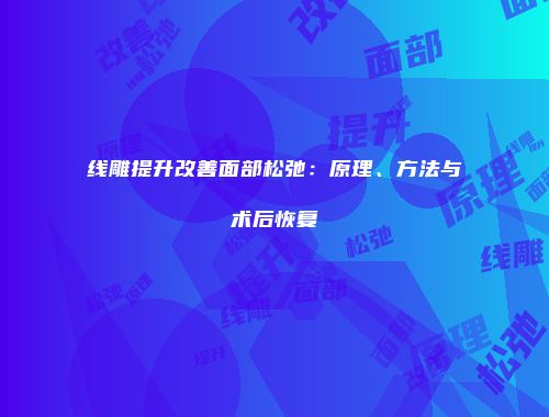 线雕提升改善面部松弛：原理、方法与术后恢复