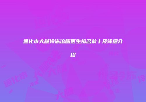通化市大腿冷冻溶脂医生排名前十及详细介绍