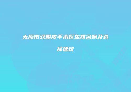 太原市双眼皮手术医生排名榜及选择建议
