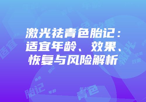 激光祛青色胎记：适宜年龄、效果、恢复与风险解析